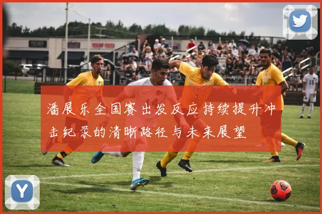 潘展乐全国赛出发反应持续提升冲击纪录的清晰路径与未来展望